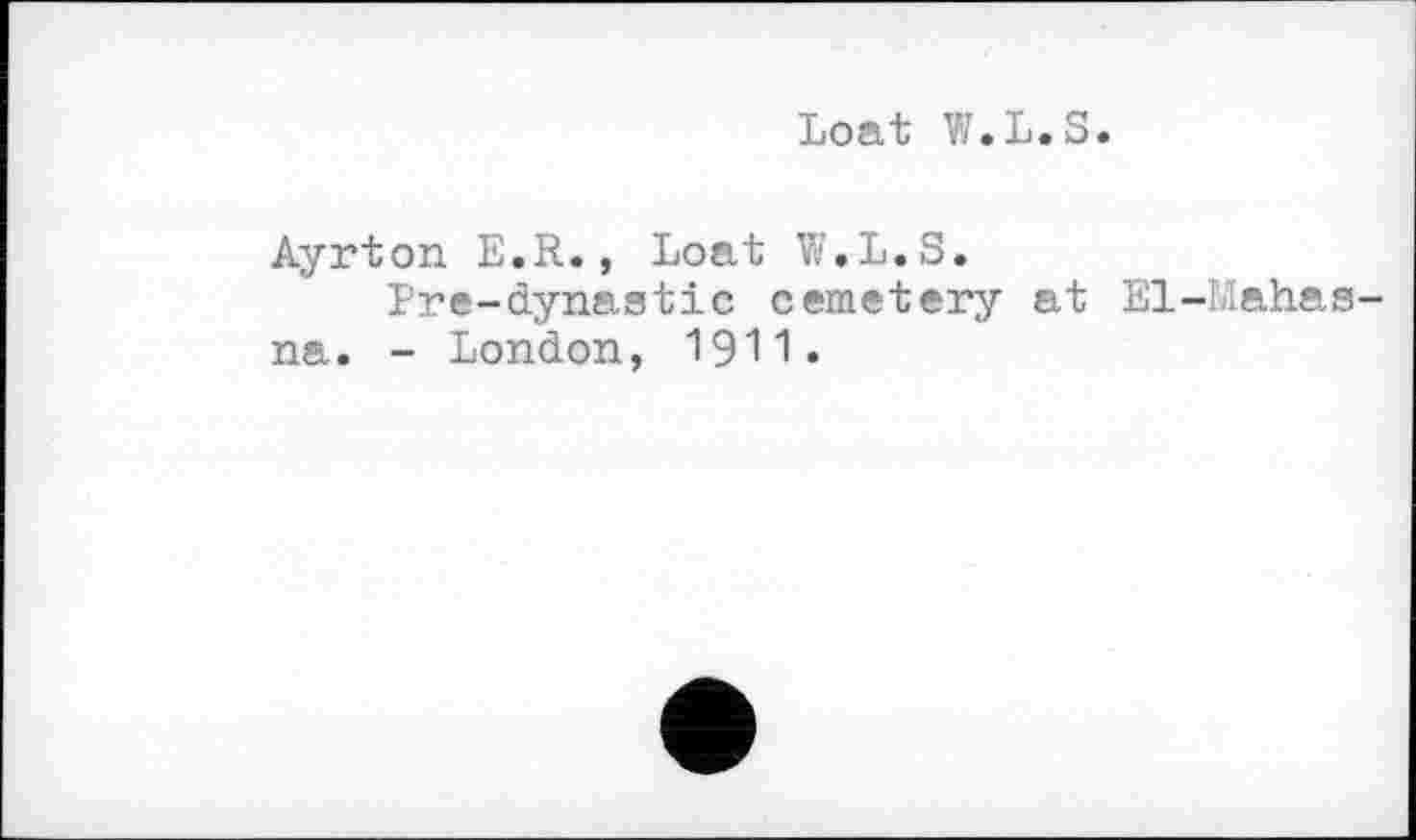 ﻿Loat W.L.S.
Ayrton E.R., Loat W.L.S.
Pre-dynastic cemetery at El-Mahas na. - London, 1911•